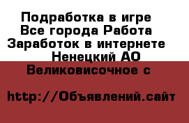 Подработка в игре - Все города Работа » Заработок в интернете   . Ненецкий АО,Великовисочное с.